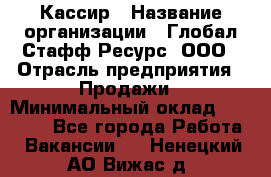 Кассир › Название организации ­ Глобал Стафф Ресурс, ООО › Отрасль предприятия ­ Продажи › Минимальный оклад ­ 32 000 - Все города Работа » Вакансии   . Ненецкий АО,Вижас д.